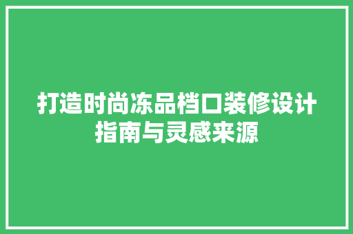打造时尚冻品档口装修设计指南与灵感来源