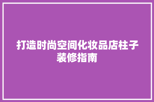 打造时尚空间化妆品店柱子装修指南
