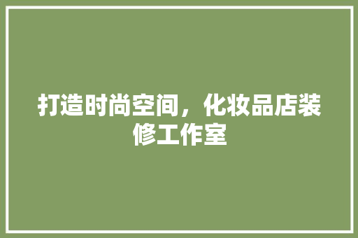 打造时尚空间，化妆品店装修工作室