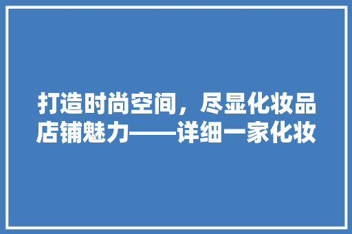 打造时尚空间，尽显化妆品店铺魅力——详细一家化妆品店铺的装修效果图