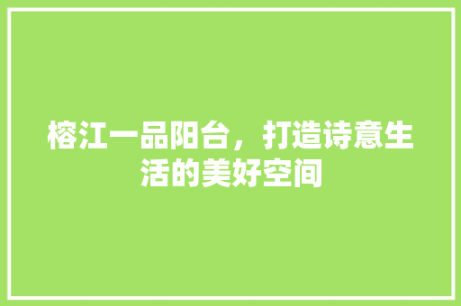 榕江一品阳台，打造诗意生活的美好空间