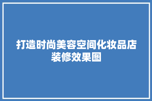 打造时尚美容空间化妆品店装修效果图