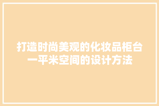 打造时尚美观的化妆品柜台一平米空间的设计方法