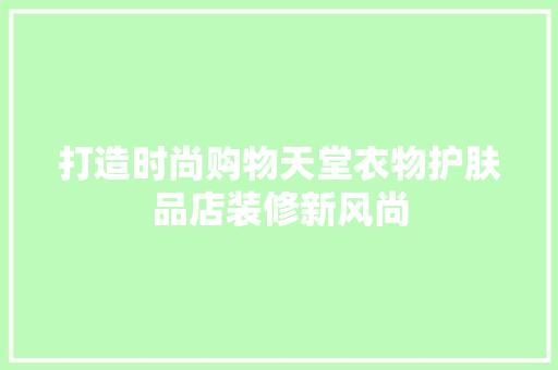 打造时尚购物天堂衣物护肤品店装修新风尚
