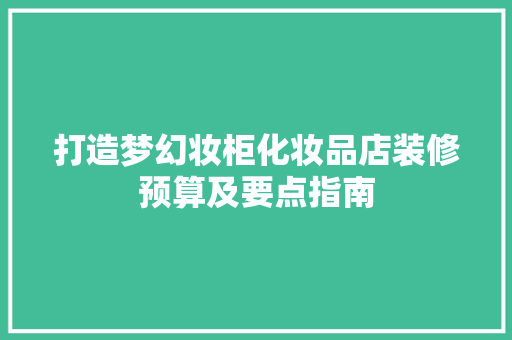 打造梦幻妆柜化妆品店装修预算及要点指南