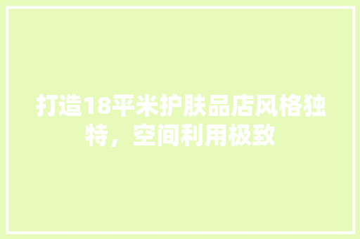 打造18平米护肤品店风格独特，空间利用极致