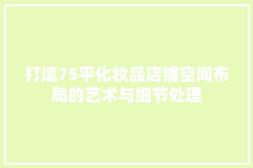 打造75平化妆品店铺空间布局的艺术与细节处理