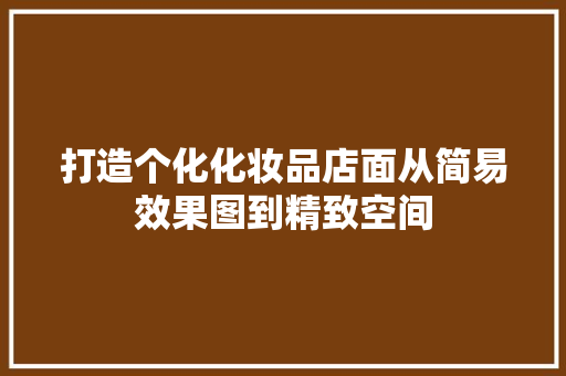 打造个化化妆品店面从简易效果图到精致空间