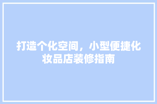 打造个化空间，小型便捷化妆品店装修指南