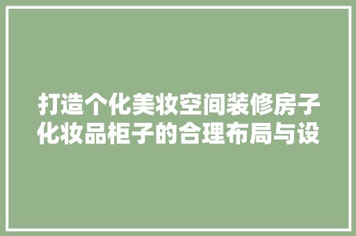 打造个化美妆空间装修房子化妆品柜子的合理布局与设计方法