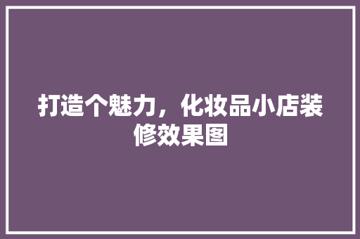 打造个魅力，化妆品小店装修效果图