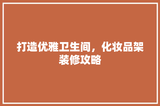 打造优雅卫生间，化妆品架装修攻略