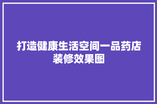 打造健康生活空间一品药店装修效果图