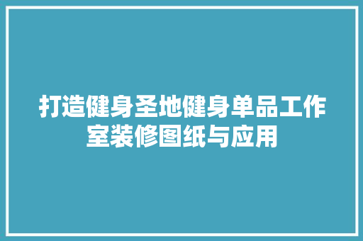 打造健身圣地健身单品工作室装修图纸与应用