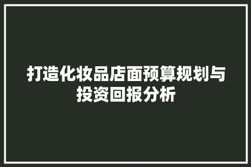 打造化妆品店面预算规划与投资回报分析