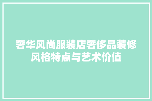 奢华风尚服装店奢侈品装修风格特点与艺术价值