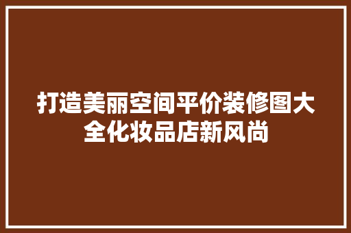 打造美丽空间平价装修图大全化妆品店新风尚