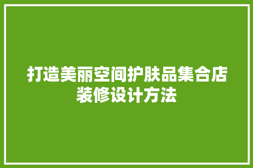 打造美丽空间护肤品集合店装修设计方法