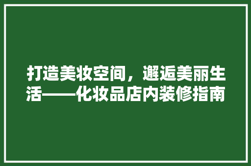 打造美妆空间，邂逅美丽生活——化妆品店内装修指南