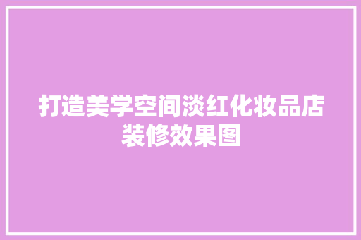 打造美学空间淡红化妆品店装修效果图