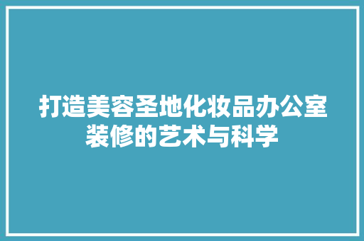 打造美容圣地化妆品办公室装修的艺术与科学