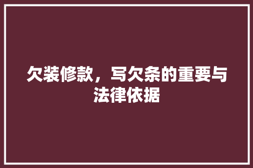 欠装修款，写欠条的重要与法律依据
