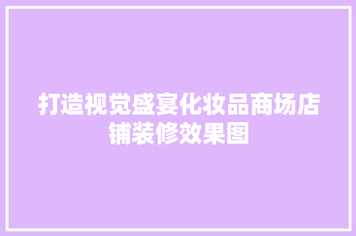 打造视觉盛宴化妆品商场店铺装修效果图