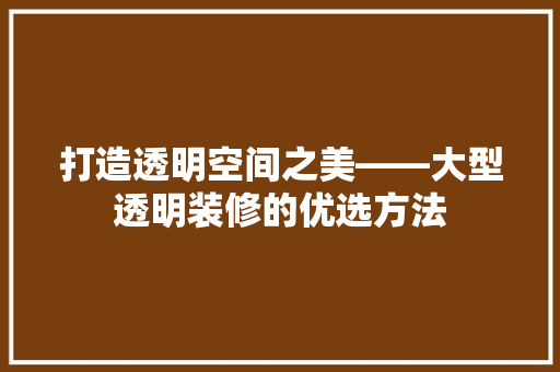 打造透明空间之美——大型透明装修的优选方法  第1张