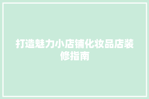 打造魅力小店铺化妆品店装修指南