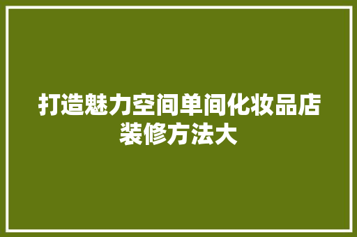打造魅力空间单间化妆品店装修方法大