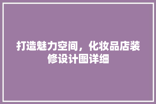 打造魅力空间，化妆品店装修设计图详细