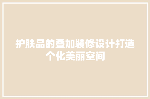 护肤品的叠加装修设计打造个化美丽空间