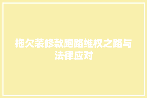 拖欠装修款跑路维权之路与法律应对