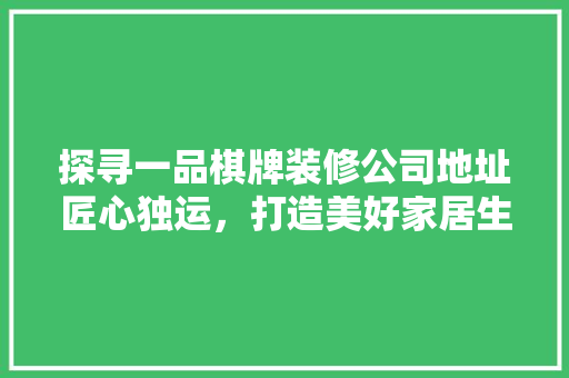 探寻一品棋牌装修公司地址匠心独运，打造美好家居生活