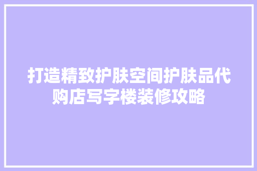 打造精致护肤空间护肤品代购店写字楼装修攻略