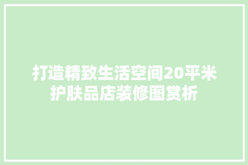 打造精致生活空间20平米护肤品店装修图赏析