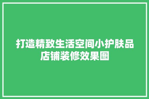 打造精致生活空间小护肤品店铺装修效果图