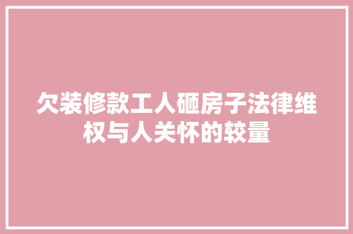 欠装修款工人砸房子法律维权与人关怀的较量