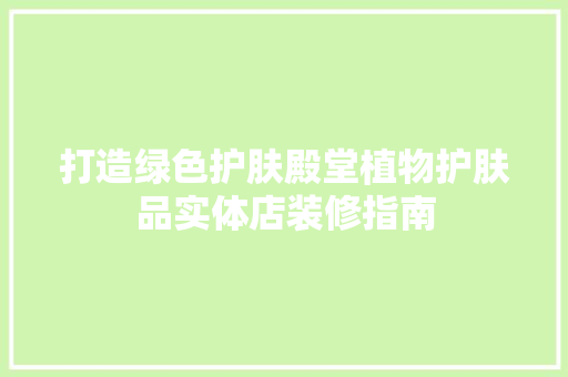 打造绿色护肤殿堂植物护肤品实体店装修指南