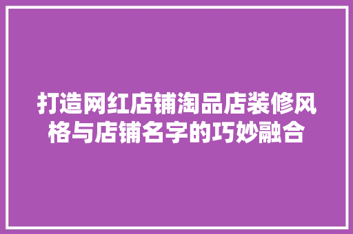 打造网红店铺淘品店装修风格与店铺名字的巧妙融合