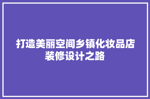 打造美丽空间乡镇化妆品店装修设计之路