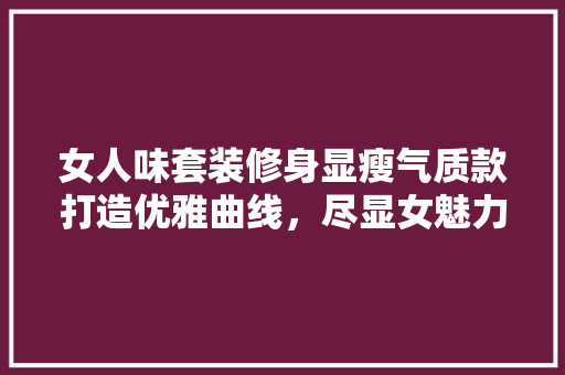 女人味套装修身显瘦气质款打造优雅曲线，尽显女魅力