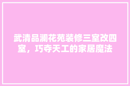 武清品澜花苑装修三室改四室，巧夺天工的家居魔法
