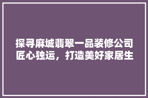 探寻麻城翡翠一品装修公司匠心独运，打造美好家居生活