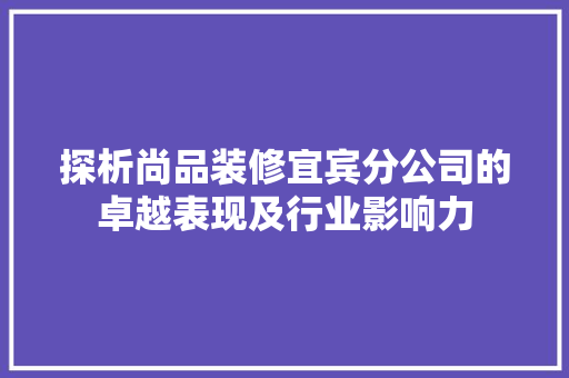 探析尚品装修宜宾分公司的卓越表现及行业影响力