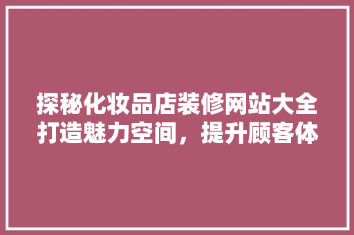 探秘化妆品店装修网站大全打造魅力空间，提升顾客体验