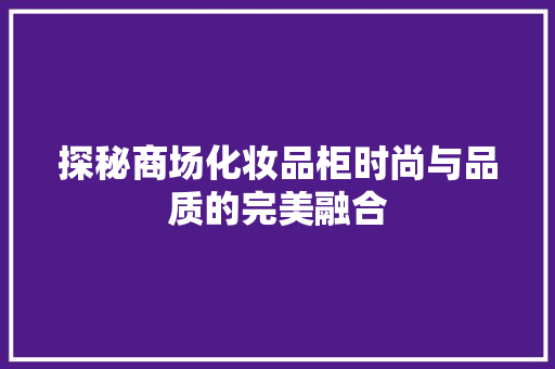 探秘商场化妆品柜时尚与品质的完美融合