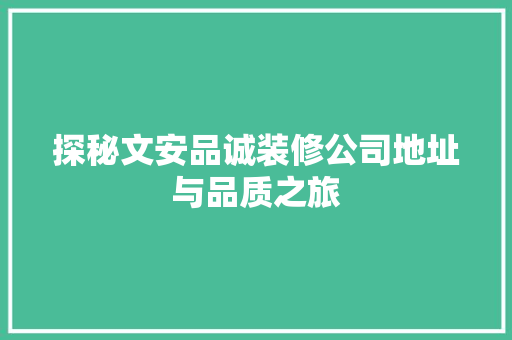 探秘文安品诚装修公司地址与品质之旅