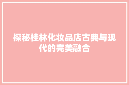 探秘桂林化妆品店古典与现代的完美融合