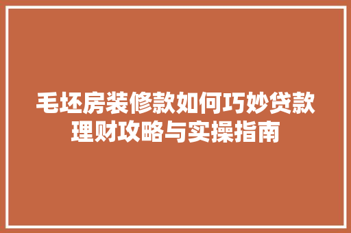 毛坯房装修款如何巧妙贷款理财攻略与实操指南